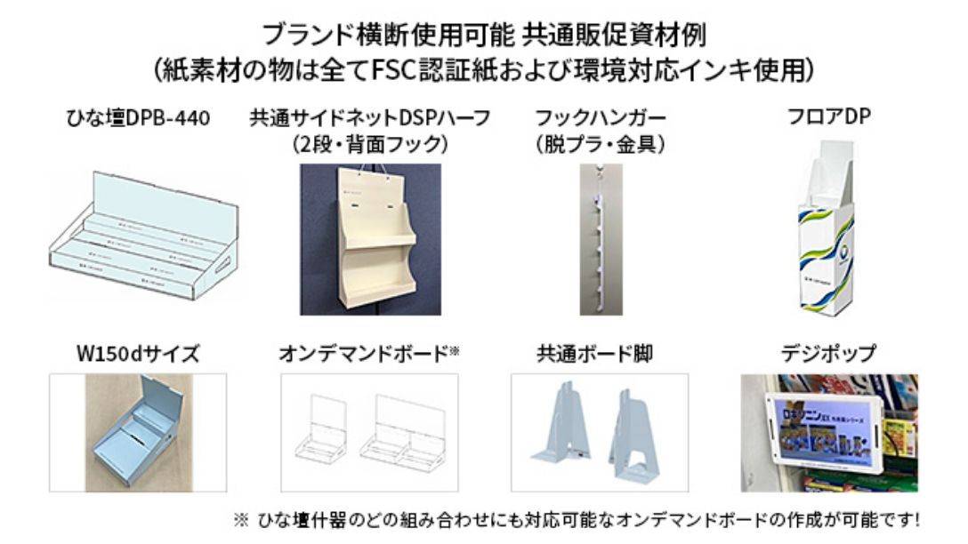 ブランド横断使用可能　共通販促資材例（紙素材の物は全てFSC認証紙および環境対応インキ使用） ひな壇DPB-440 共通サイドネットDSPハーフ（2段・背面フック） フックハンガー（脱プラ・金具）フロアDP W150dサイズ オンデマンドボード※ 共通ボード脚 デジポップ ※ひな壇什器のどの組み合わせにも対応可能なオンデマンドボードの作成が可能です！