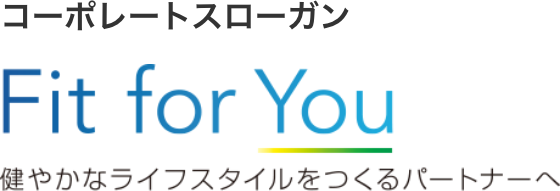 コーポレートスローガン Fit For You 健やかなライフスタイルをつくるパートナーへ