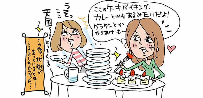 「ここのケーキバイキングカレーとかもあるみたいだよ！グラタンとかからあげも～」「うそっここ天国～？とってくる」『この後地獄がまっているとは−しるよしもなかった・・・』