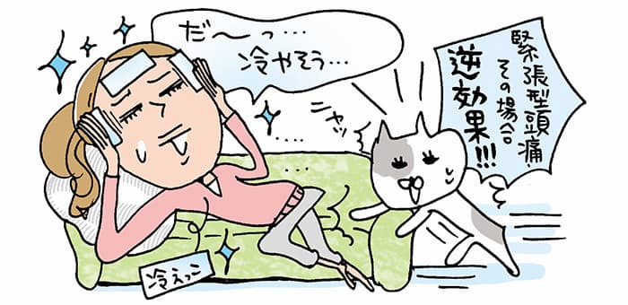 「だ～っ・・・冷やそう・・・」ニャッ「緊張型頭痛その場合逆効果！！！」