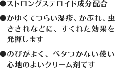 ストロングステロイド成分配合 / かゆくてつらい湿疹、かぶれ、虫さされなどに、すぐれた効果を発揮します / のびがよく、ベタつかない使い心地のよいクリーム剤です