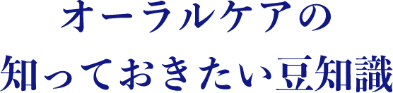 オーラルケアの知っておきたい豆知識