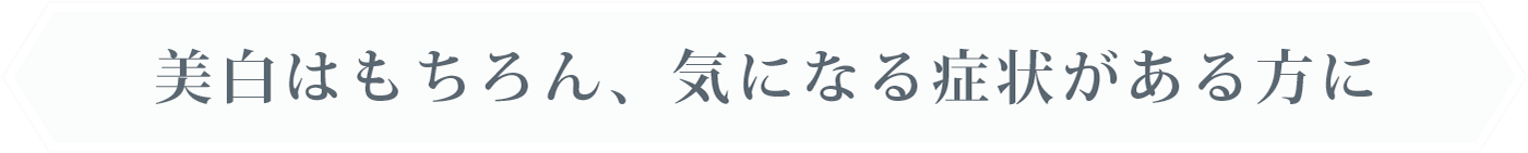 美白はもちろん、気になる症状がある方に