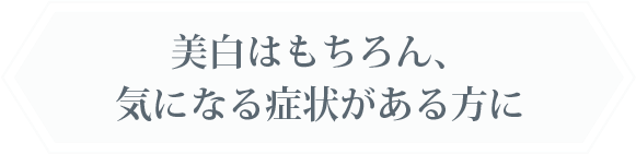 美白はもちろん、気になる症状がある方に