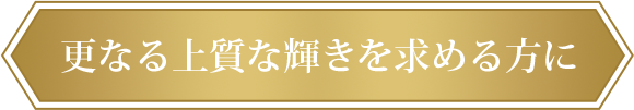 更なる上質な輝きを求める方に