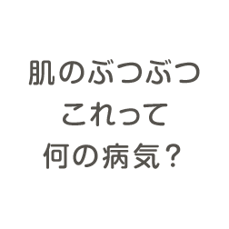 肌のぶつぶつこれってなんの病気？