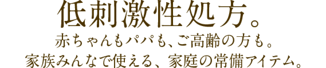 低刺激性処方。赤ちゃんもパパも、ご高齢の方も。家族みんなで使える、家庭の常備アイテム。