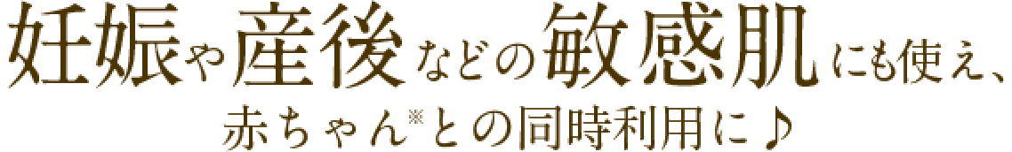 妊娠や産後などの敏感肌にも使え、赤ちゃん※との同時利用に♪