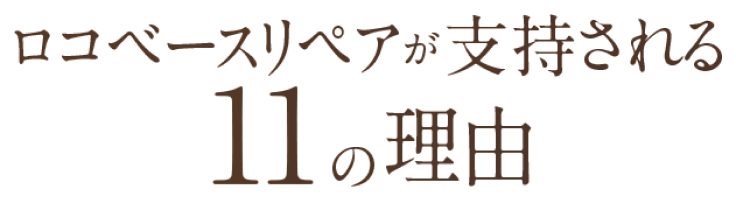 ロコベースリペアが支持される11の理由