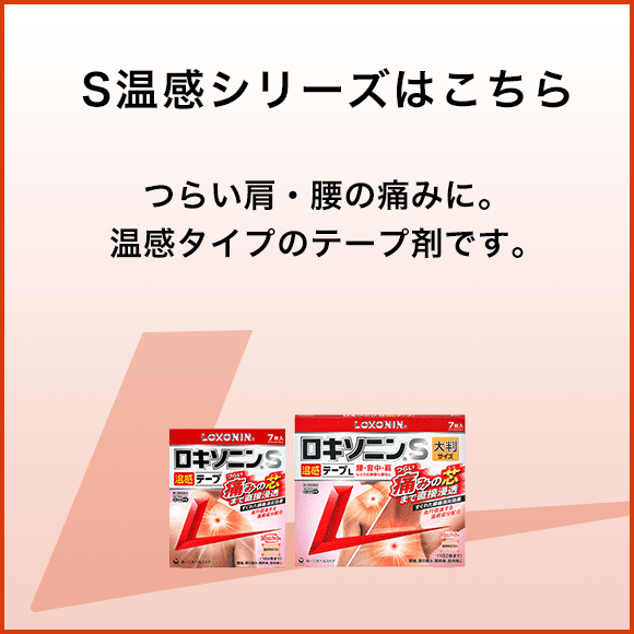 S温感シリーズはこちら つらい肩・腰の痛みに。温感タイプのテープ剤です。