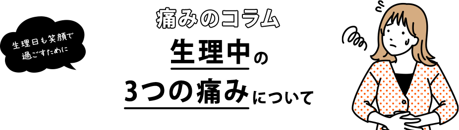 生理日も笑顔で過ごすために 痛みのコラム 生理中の3つの痛みについて