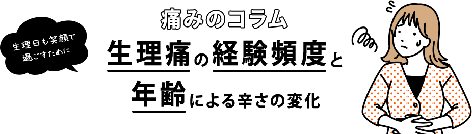 生理日も笑顔で過ごすために 痛みのコラム 生理痛の経験頻度と年齢による辛さの変化