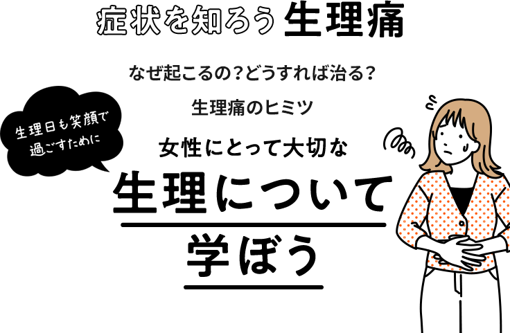 生理日も笑顔で過ごすために 症状を知ろう生理痛 なぜ起こるの？どうすれば治る？生理痛のヒミツ 生理について学ぼう