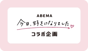 ABEMA 今日、好きになりました コラボ企画