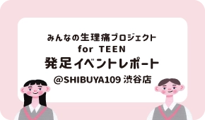 みんなの生理痛プロジェクト for TEEN 発足イベントレポート @SHIBUYA109 渋谷店