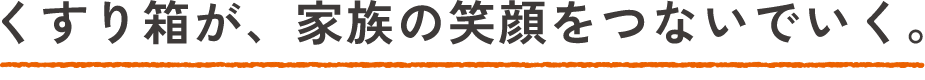 くすり箱が、家族の笑顔をつないでいく。