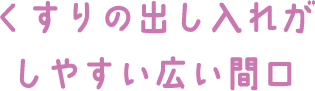 くすりの出し入れがしやすい広い間口