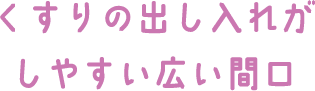 くすりの出し入れがしやすい広い間口