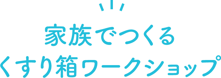 家族でつくる くすり箱ワークショップ くすり箱ワークショップ