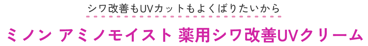 シワ改善もUVカットもよくばりたいから　ミノン アミノモイスト 薬用シワ改善UVクリーム​