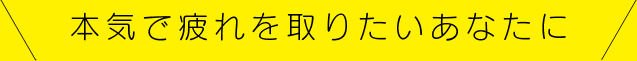 本気で疲れを取りたいあなたに