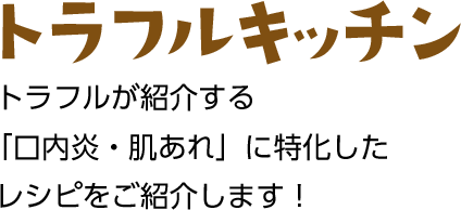 トラフルキッチン トラフルが紹介する「口内炎・肌あれ」に特化したレシピをご紹介します！