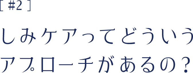 #2 しみケアってどういうアプローチがあるの？