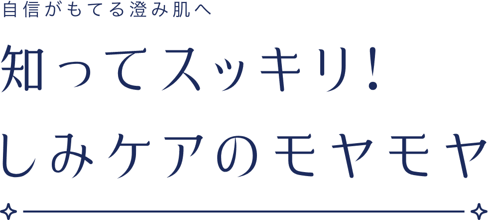 自信がもてる澄み肌へ　知ってスッキリ！しみケアのモヤモヤ