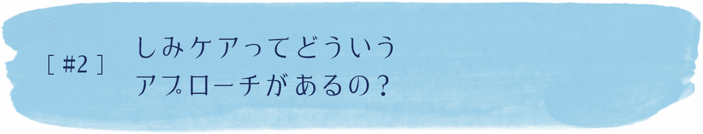 #2 しみケアってどういうアプローチがあるの？