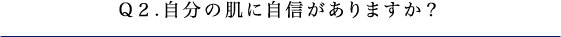 Q2.自分の肌に自信がありますか？